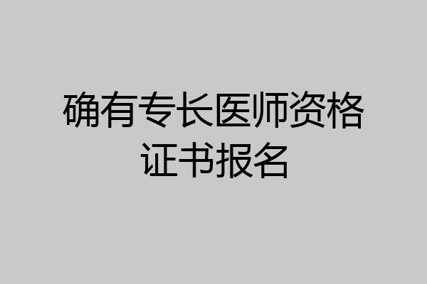 确有专长医师资格证书报名