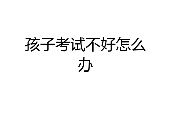 孩子考试不好怎么办