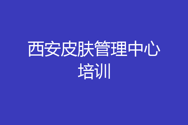 西安皮肤管理中心培训