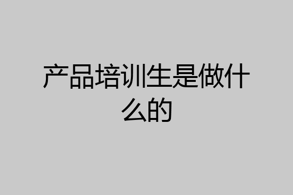 产品培训生是做什么的