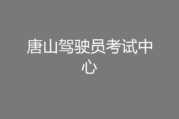 唐山驾驶员考试中心