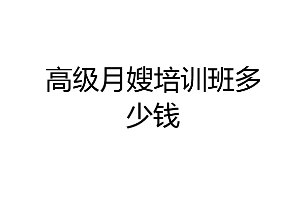 高级月嫂培训班多少钱