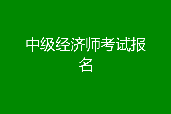 中级经济师考试报名
