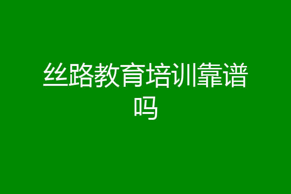 丝路教育培训靠谱吗