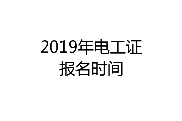 2019年电工证报名时间