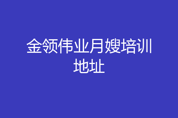 金领伟业月嫂培训地址