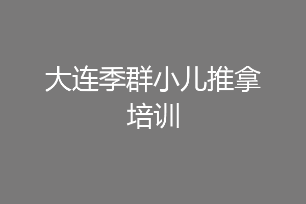 大连季群小儿推拿培训