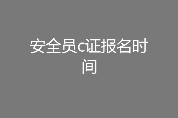 安全员c证报名时间