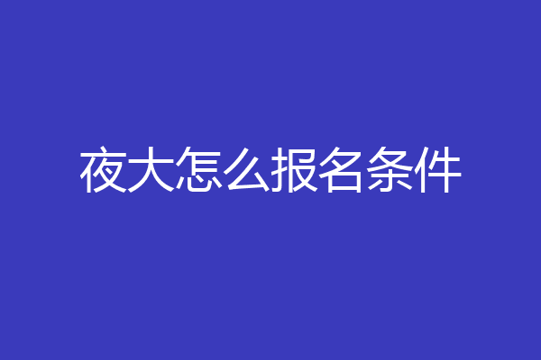 夜大怎么报名条件