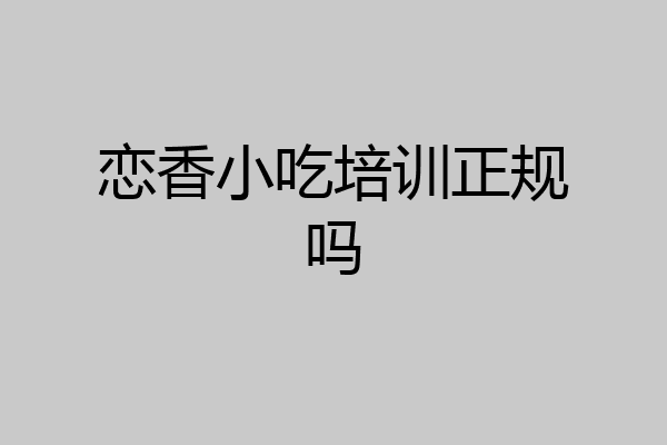恋香小吃培训正规吗