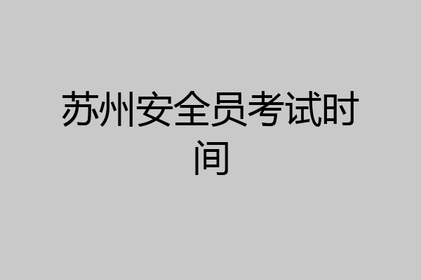 苏州安全员考试时间