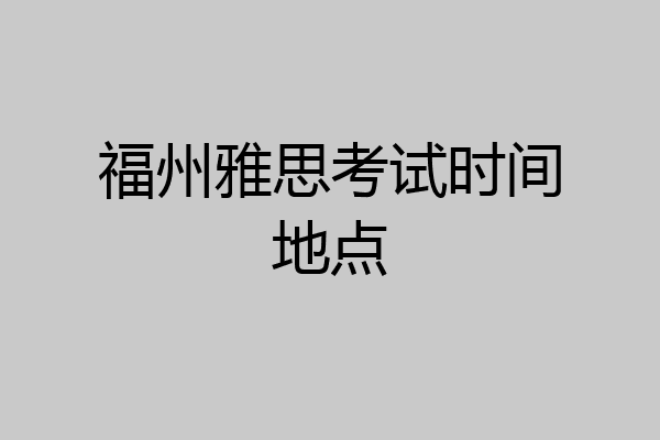 福州雅思考试时间地点