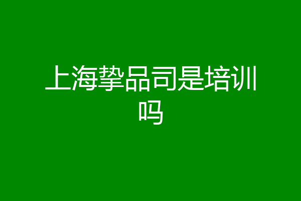 上海挚品司是培训吗