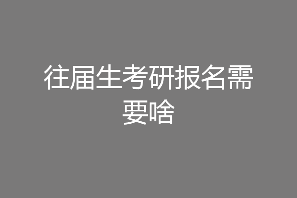 往届生考研报名需要啥