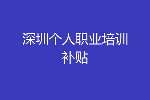 深圳个人职业培训补贴