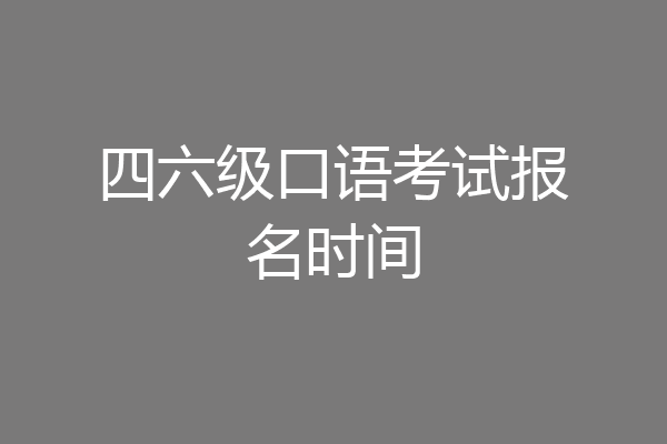 四六级口语考试报名时间