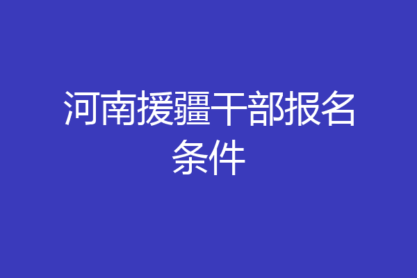 河南援疆干部报名条件