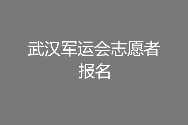 武汉军运会志愿者报名