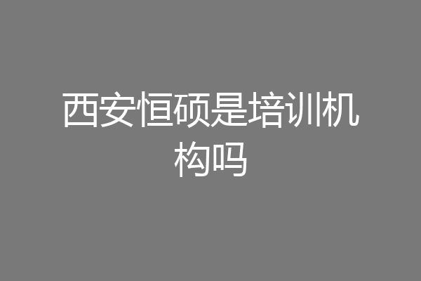 西安恒硕是培训机构吗