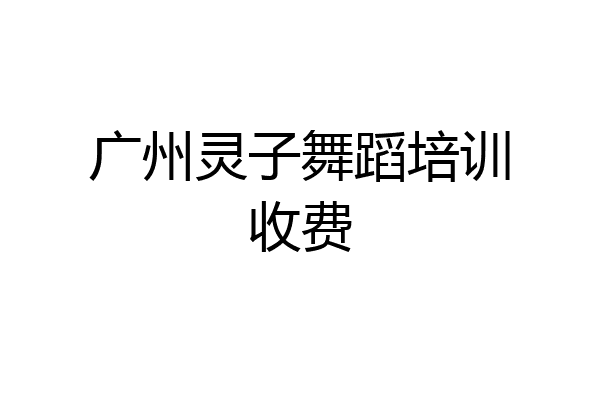 广州灵子舞蹈培训收费