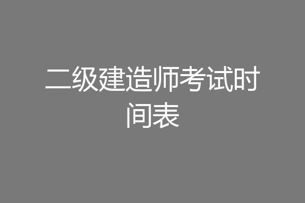 二级建造师考试时间表