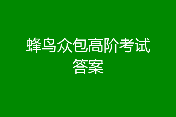 蜂鸟众包高阶考试答案