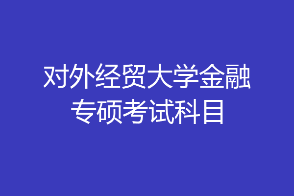 对外经贸大学金融专硕考试科目