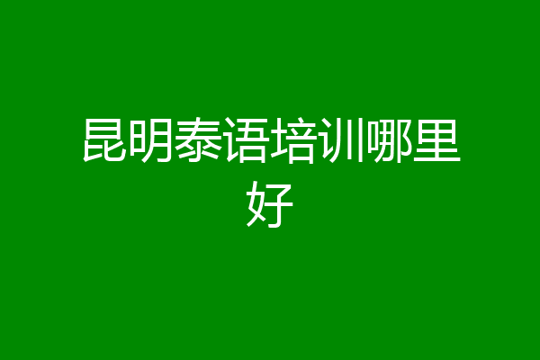 昆明泰语培训哪里好