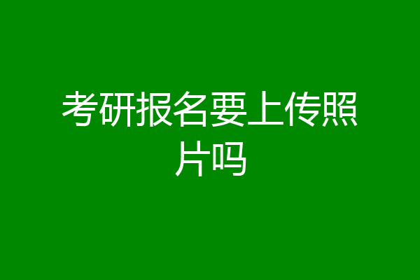 考研报名要上传照片吗