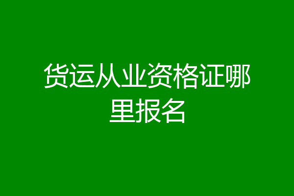 货运从业资格证哪里报名