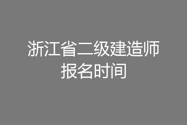 浙江省二级建造师报名时间