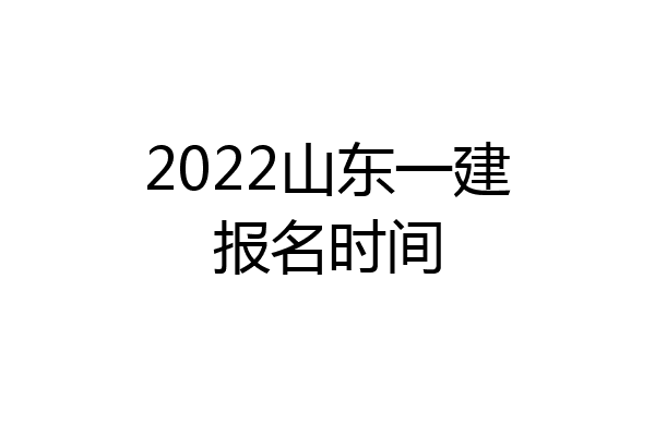 2022山东一建报名时间