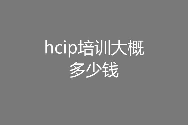 hcip培训大概多少钱
