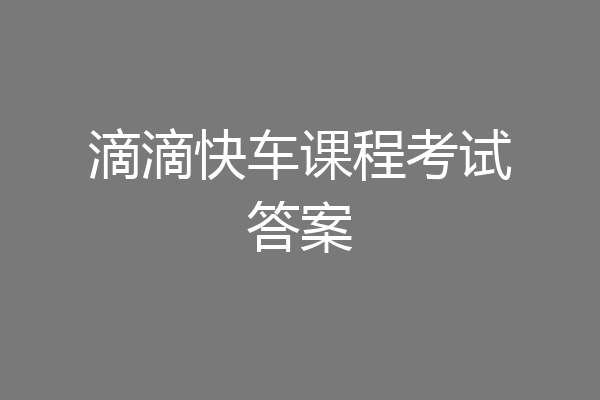 滴滴快车课程考试答案