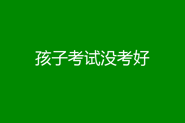 孩子考试没考好