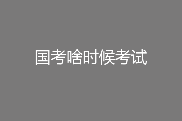 国考啥时候考试