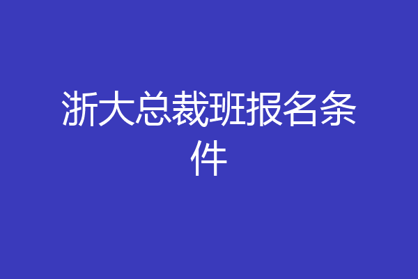 浙大总裁班报名条件