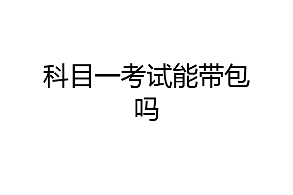科目一考试能带包吗