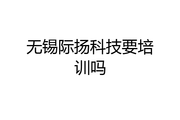 无锡际扬科技要培训吗