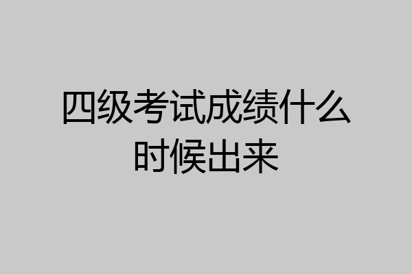 四级考试成绩什么时候出来