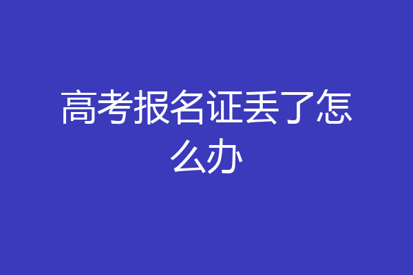 高考报名证丢了怎么办