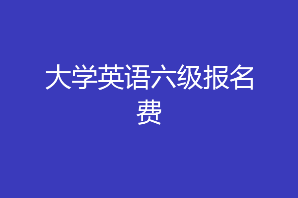 大学英语六级报名费
