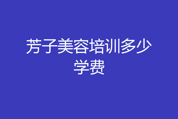 芳子美容培训多少学费