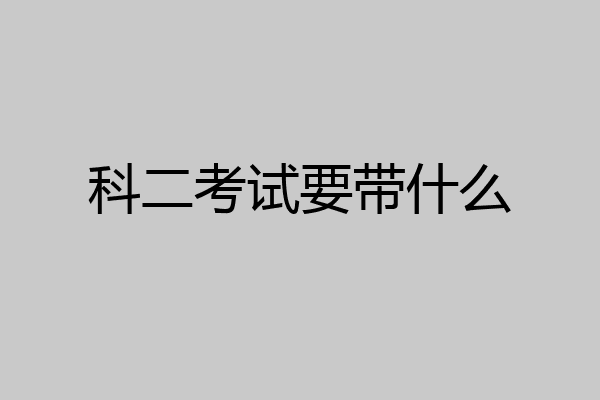 科二考试要带什么