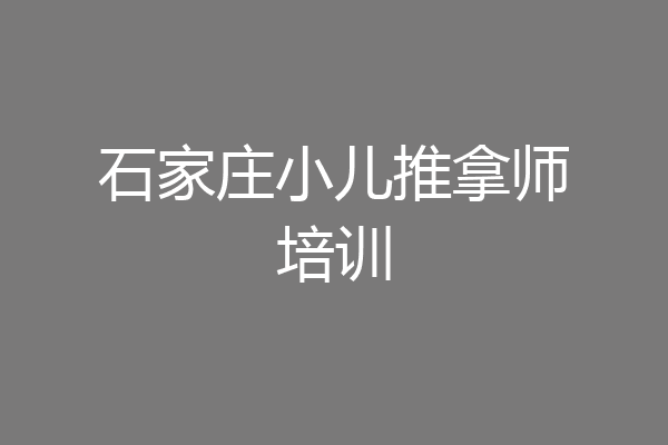 石家庄小儿推拿师培训