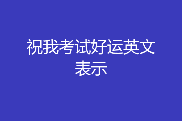 祝我考试好运英文表示