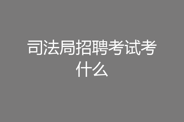 司法局招聘考试考什么