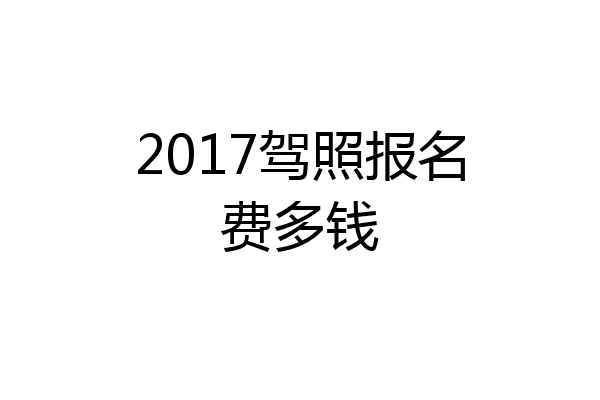 2017驾照报名费多钱