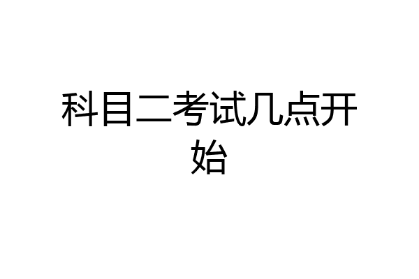 科目二考试几点开始