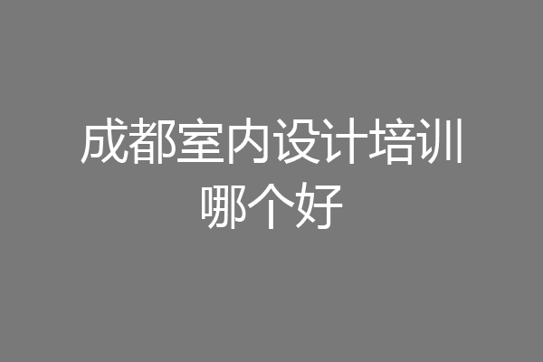 成都室内设计培训哪个好